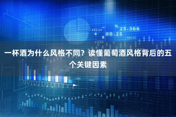 一杯酒为什么风格不同？读懂葡萄酒风格背后的五个关键因素