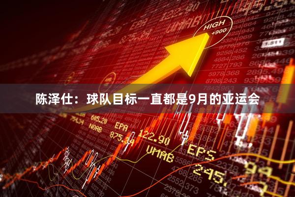 陈泽仕：球队目标一直都是9月的亚运会